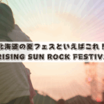 【2025年最新】北海道の夏フェスといえばこれ！「RISING SUN ROCK FESTIVAL（ライジングサン）」徹底ガイド