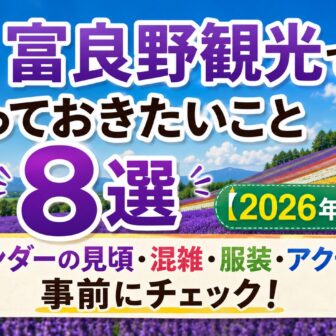 夏の富良野観光で知っておきたいこと8選【2026年版】ラベンダーの見頃・混雑・服装・アクセスまで事前にチェック！