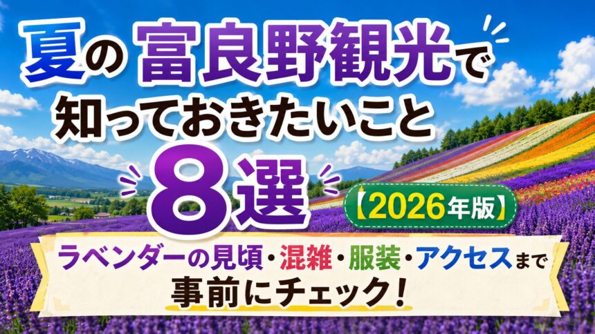 夏の富良野観光で知っておきたいこと8選【2026年版】ラベンダーの見頃・混雑・服装・アクセスまで事前にチェック！