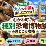 【2026】大人も子供も楽しむコツは？むかわ町穂別恐竜博物館の見どころ攻略｜料金・アクセス・体験・ランチ