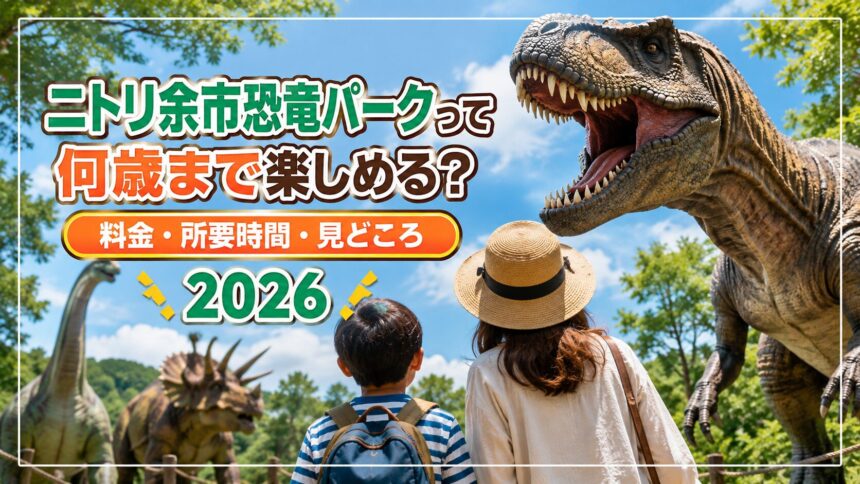 ニトリ余市恐竜パークって何歳まで楽しめる？料金・所要時間・見どころ【2026】